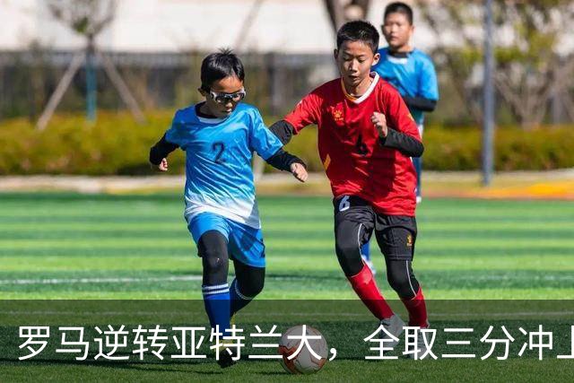 罗马逆转亚特兰大，全取三分冲上意甲榜首