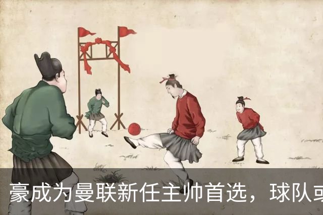 豪成为曼联新任主帅首选，球队或迎大洗牌